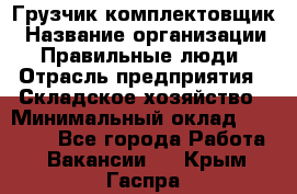 Грузчик-комплектовщик › Название организации ­ Правильные люди › Отрасль предприятия ­ Складское хозяйство › Минимальный оклад ­ 30 000 - Все города Работа » Вакансии   . Крым,Гаспра